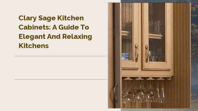 Clary Sage Kitchen Cabinets: A Guide to Elegant and Relaxing Kitchens