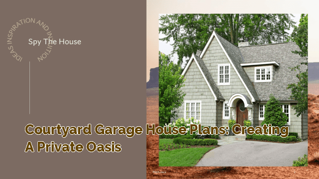 Courtyard Garage House Plans: Creating a Private Oasis