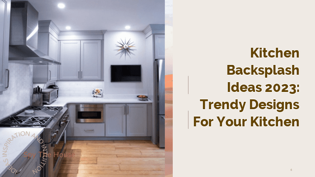 Kitchen Backsplash Ideas 2023: Trendy Designs for Your Kitchen