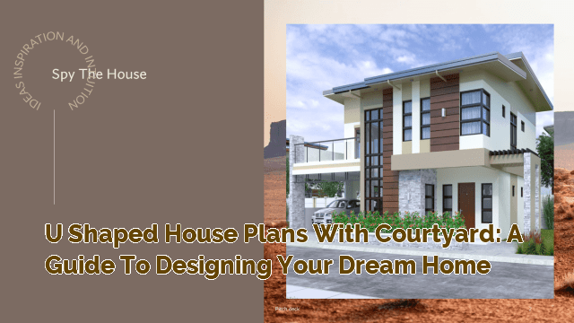 U Shaped House Plans with Courtyard: A Guide to Designing Your Dream Home